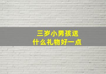 三岁小男孩送什么礼物好一点