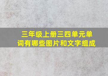 三年级上册三四单元单词有哪些图片和文字组成