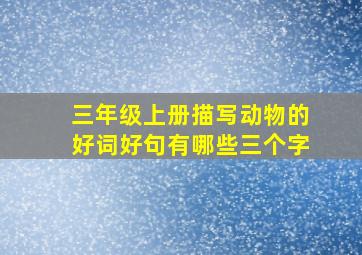 三年级上册描写动物的好词好句有哪些三个字