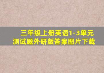 三年级上册英语1-3单元测试题外研版答案图片下载