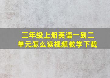 三年级上册英语一到二单元怎么读视频教学下载