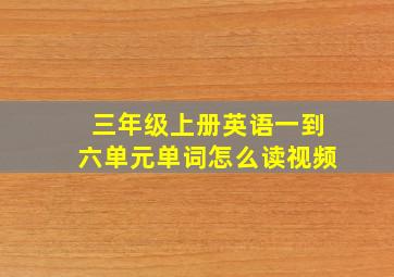 三年级上册英语一到六单元单词怎么读视频