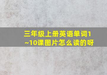 三年级上册英语单词1~10课图片怎么读的呀