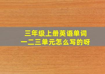 三年级上册英语单词一二三单元怎么写的呀