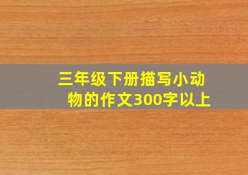 三年级下册描写小动物的作文300字以上