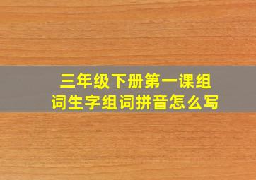 三年级下册第一课组词生字组词拼音怎么写