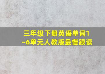 三年级下册英语单词1~6单元人教版最慢跟读