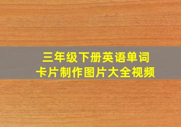 三年级下册英语单词卡片制作图片大全视频