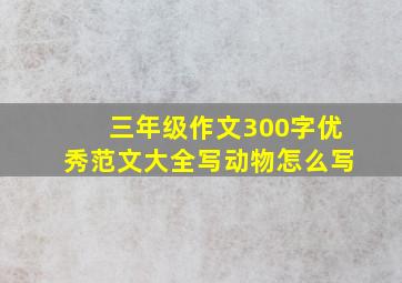 三年级作文300字优秀范文大全写动物怎么写