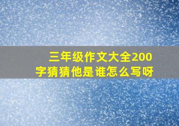 三年级作文大全200字猜猜他是谁怎么写呀