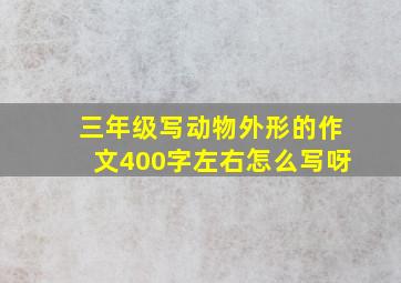 三年级写动物外形的作文400字左右怎么写呀