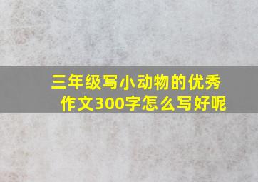 三年级写小动物的优秀作文300字怎么写好呢