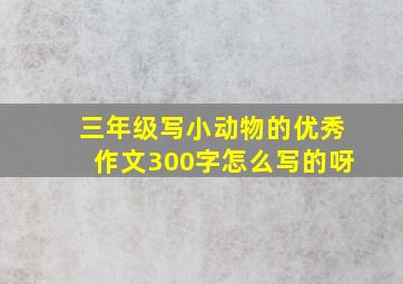 三年级写小动物的优秀作文300字怎么写的呀