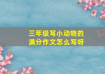 三年级写小动物的满分作文怎么写呀