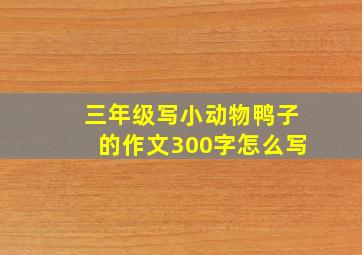 三年级写小动物鸭子的作文300字怎么写