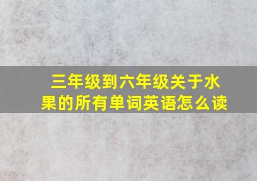 三年级到六年级关于水果的所有单词英语怎么读