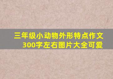 三年级小动物外形特点作文300字左右图片大全可爱