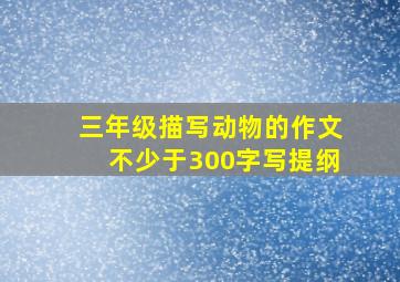 三年级描写动物的作文不少于300字写提纲