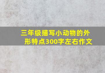 三年级描写小动物的外形特点300字左右作文