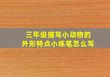 三年级描写小动物的外形特点小练笔怎么写