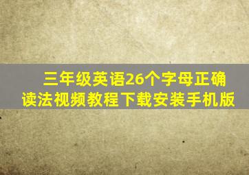 三年级英语26个字母正确读法视频教程下载安装手机版