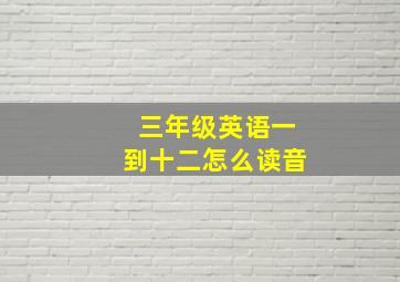 三年级英语一到十二怎么读音