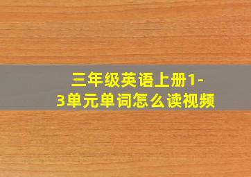 三年级英语上册1-3单元单词怎么读视频