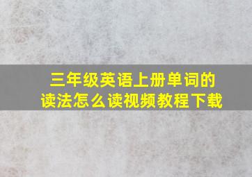 三年级英语上册单词的读法怎么读视频教程下载