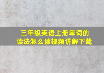 三年级英语上册单词的读法怎么读视频讲解下载