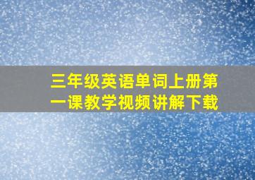 三年级英语单词上册第一课教学视频讲解下载