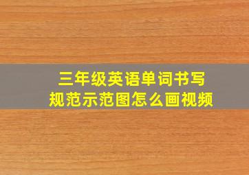 三年级英语单词书写规范示范图怎么画视频