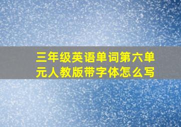 三年级英语单词第六单元人教版带字体怎么写