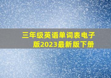 三年级英语单词表电子版2023最新版下册