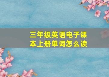 三年级英语电子课本上册单词怎么读