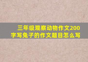 三年级观察动物作文200字写兔子的作文题目怎么写