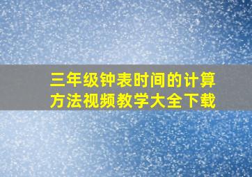 三年级钟表时间的计算方法视频教学大全下载