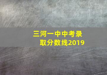 三河一中中考录取分数线2019