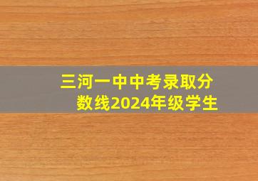 三河一中中考录取分数线2024年级学生