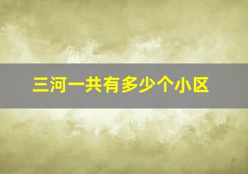 三河一共有多少个小区