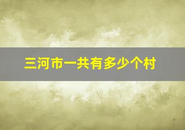 三河市一共有多少个村