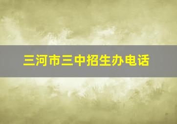 三河市三中招生办电话