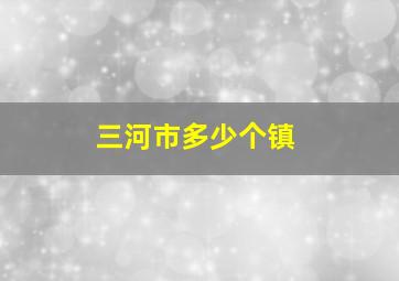 三河市多少个镇