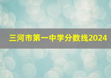 三河市第一中学分数线2024