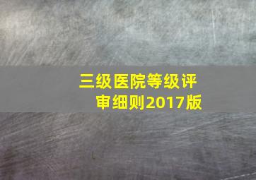 三级医院等级评审细则2017版