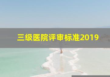 三级医院评审标准2019