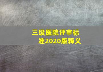 三级医院评审标准2020版释义