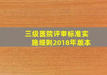 三级医院评审标准实施细则2018年版本