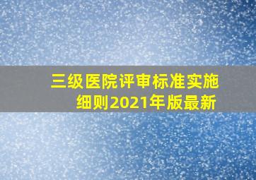 三级医院评审标准实施细则2021年版最新