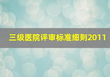 三级医院评审标准细则2011