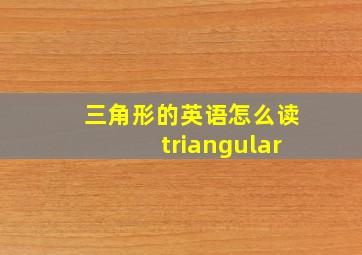 三角形的英语怎么读triangular